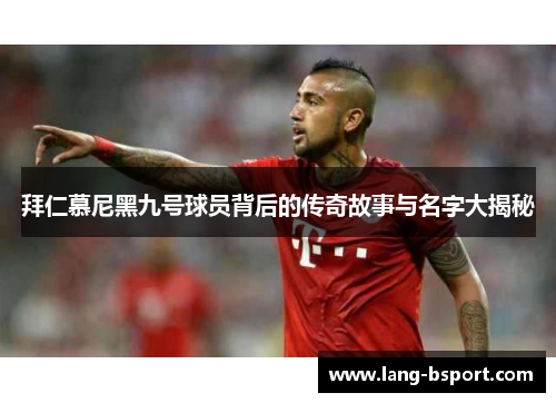 拜仁慕尼黑九号球员背后的传奇故事与名字大揭秘