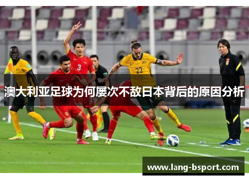 澳大利亚足球为何屡次不敌日本背后的原因分析