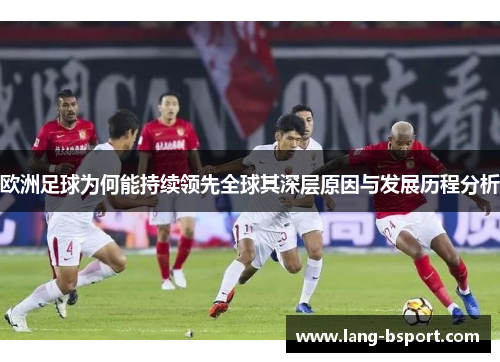 欧洲足球为何能持续领先全球其深层原因与发展历程分析