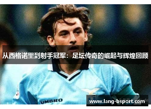 从西格诺里到射手冠军：足坛传奇的崛起与辉煌回顾