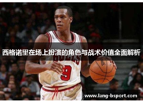 西格诺里在场上扮演的角色与战术价值全面解析 西格诺里在场上扮演的角色与战术价值全面解析