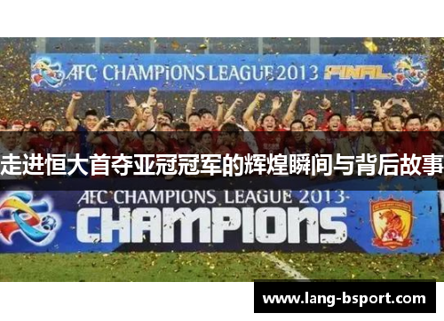 走进恒大首夺亚冠冠军的辉煌瞬间与背后故事 走进恒大首夺亚冠冠军的辉煌瞬间与背后故事