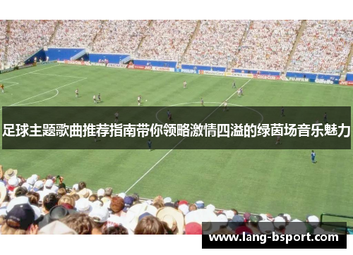 足球主题歌曲推荐指南带你领略激情四溢的绿茵场音乐魅力 足球主题歌曲推荐指南带你领略激情四溢的绿茵场音乐魅力