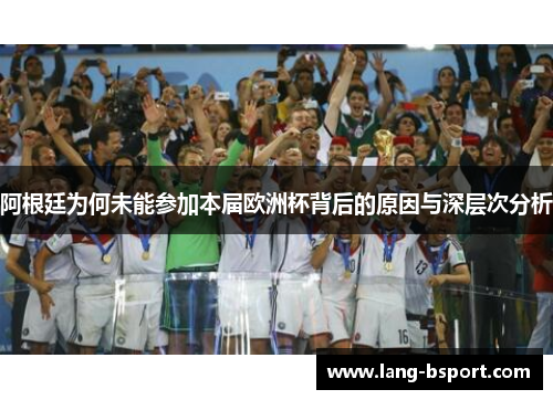 阿根廷为何未能参加本届欧洲杯背后的原因与深层次分析 阿根廷为何未能参加本届欧洲杯背后的原因与深层次分析