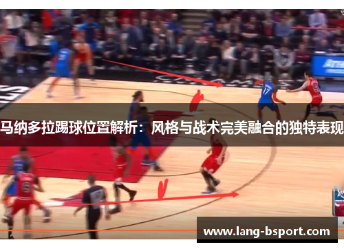马纳多拉踢球位置解析:风格与战术完美融合的独特表现 马纳多拉踢球位置解析:风格与战术完美融合的独特表现
