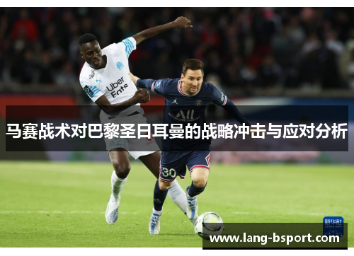马赛战术对巴黎圣日耳曼的战略冲击与应对分析 马赛战术对巴黎圣日耳曼的战略冲击与应对分析