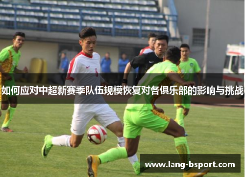 如何应对中超新赛季队伍规模恢复对各俱乐部的影响与挑战