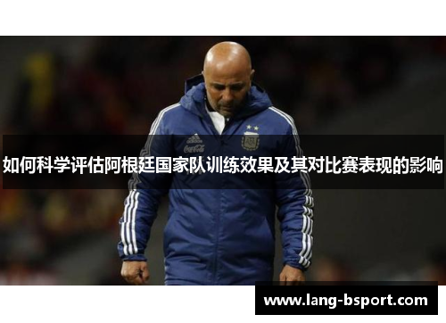 如何科学评估阿根廷国家队训练效果及其对比赛表现的影响