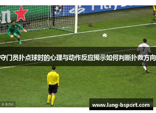 守门员扑点球时的心理与动作反应揭示如何判断扑救方向