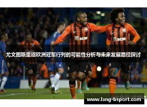 尤文图斯重返欧洲冠军行列的可能性分析与未来发展路径探讨 尤文图斯重返欧洲冠军行列的可能性分析与未来发展路径探讨