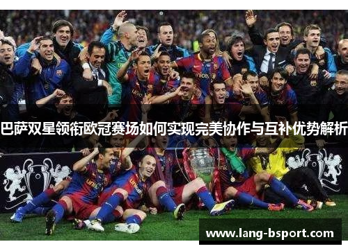 巴萨双星领衔欧冠赛场如何实现完美协作与互补优势解析 巴萨双星领衔欧冠赛场如何实现完美协作与互补优势解析