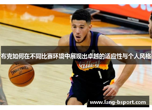 布克如何在不同比赛环境中展现出卓越的适应性与个人风格 布克如何在不同比赛环境中展现出卓越的适应性与个人风格
