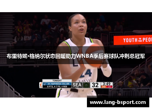 布里特妮·格纳尔状态回暖助力WNBA季后赛球队冲刺总冠军 布里特妮·格纳尔状态回暖助力WNBA季后赛球队冲刺总冠军