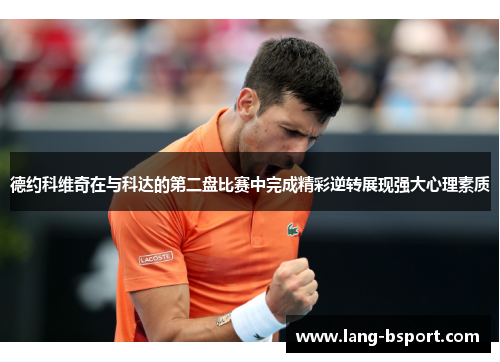 德约科维奇在与科达的第二盘比赛中完成精彩逆转展现强大心理素质
