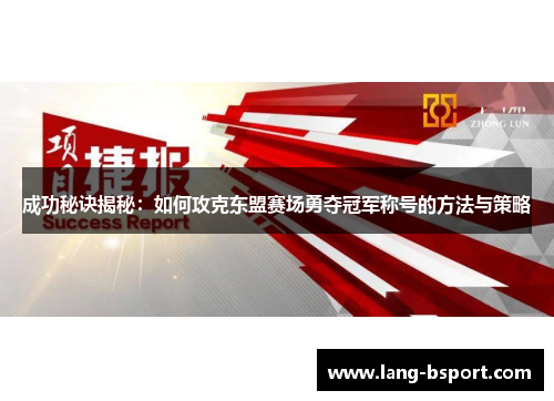 成功秘诀揭秘:如何攻克东盟赛场勇夺冠军称号的方法与策略 成功秘诀揭秘:如何攻克东盟赛场勇夺冠军称号的方法与策略