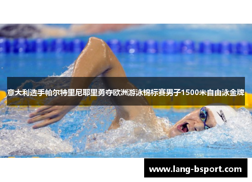 意大利选手帕尔特里尼耶里勇夺欧洲游泳锦标赛男子1500米自由泳金牌 意大利选手帕尔特里尼耶里勇夺欧洲游泳锦标赛男子1500米自由泳金牌