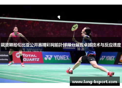 戴资颖哥伦比亚公开赛精彩网前扑球得分展现卓越技术与反应速度