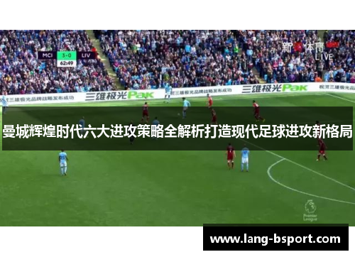 曼城辉煌时代六大进攻策略全解析打造现代足球进攻新格局 曼城辉煌时代六大进攻策略全解析打造现代足球进攻新格局