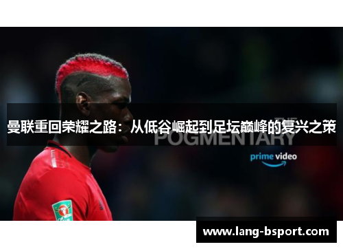 曼联重回荣耀之路:从低谷崛起到足坛巅峰的复兴之策 曼联重回荣耀之路:从低谷崛起到足坛巅峰的复兴之策