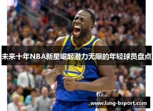 未来十年NBA新星崛起潜力无限的年轻球员盘点 未来十年NBA新星崛起潜力无限的年轻球员盘点