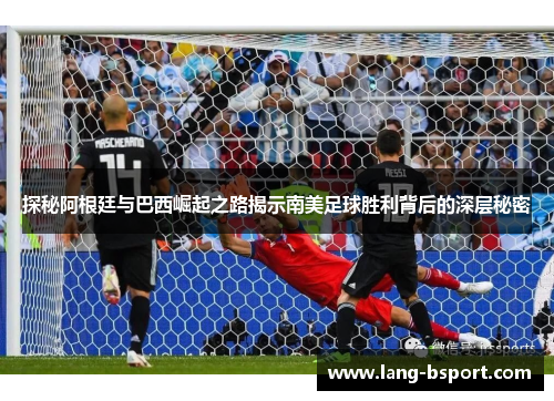 探秘阿根廷与巴西崛起之路揭示南美足球胜利背后的深层秘密 探秘阿根廷与巴西崛起之路揭示南美足球胜利背后的深层秘密