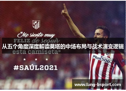 从五个角度深度解读莫塔的中场布局与战术演变逻辑 从五个角度深度解读莫塔的中场布局与战术演变逻辑