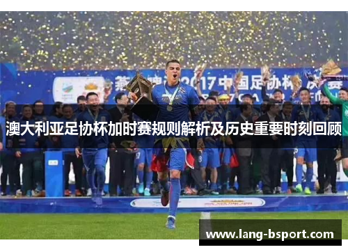 澳大利亚足协杯加时赛规则解析及历史重要时刻回顾