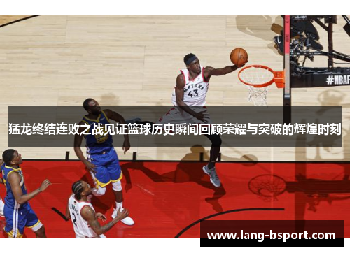 猛龙终结连败之战见证篮球历史瞬间回顾荣耀与突破的辉煌时刻