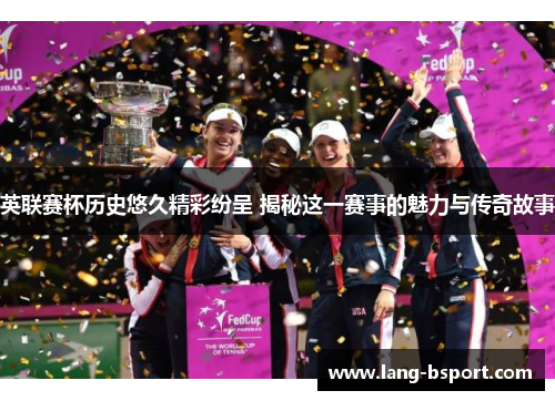 英联赛杯历史悠久精彩纷呈 揭秘这一赛事的魅力与传奇故事