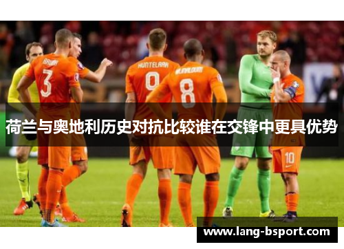 荷兰与奥地利历史对抗比较谁在交锋中更具优势