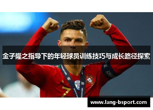 金子隆之指导下的年轻球员训练技巧与成长路径探索