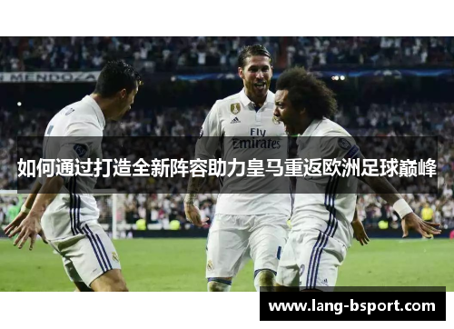 如何通过打造全新阵容助力皇马重返欧洲足球巅峰