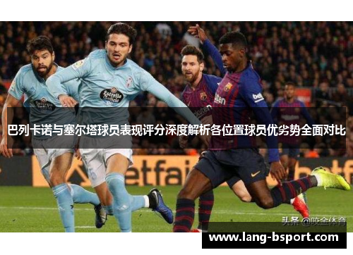 巴列卡诺与塞尔塔球员表现评分深度解析各位置球员优劣势全面对比