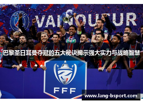 巴黎圣日耳曼夺冠的五大秘诀揭示强大实力与战略智慧 巴黎圣日耳曼夺冠的五大秘诀揭示强大实力与战略智慧