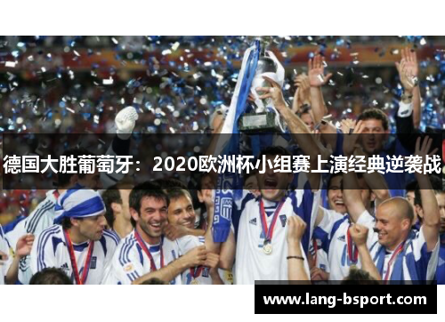 德国大胜葡萄牙:2020欧洲杯小组赛上演经典逆袭战 德国大胜葡萄牙:2020欧洲杯小组赛上演经典逆袭战