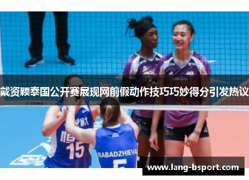 戴资颖泰国公开赛展现网前假动作技巧巧妙得分引发热议