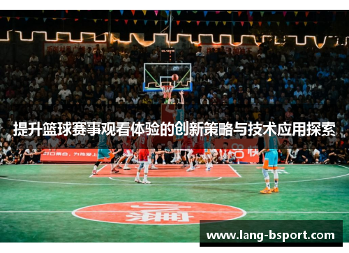 提升篮球赛事观看体验的创新策略与技术应用探索