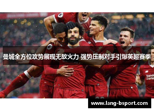 曼城全方位攻势展现无敌火力 强势压制对手引爆英超赛季 曼城全方位攻势展现无敌火力 强势压制对手引爆英超赛季