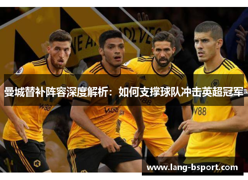 曼城替补阵容深度解析：如何支撑球队冲击英超冠军