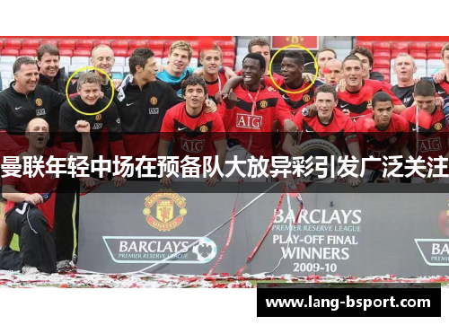 曼联年轻中场在预备队大放异彩引发广泛关注