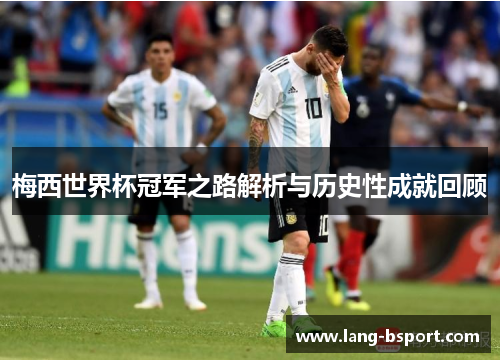 梅西世界杯冠军之路解析与历史性成就回顾