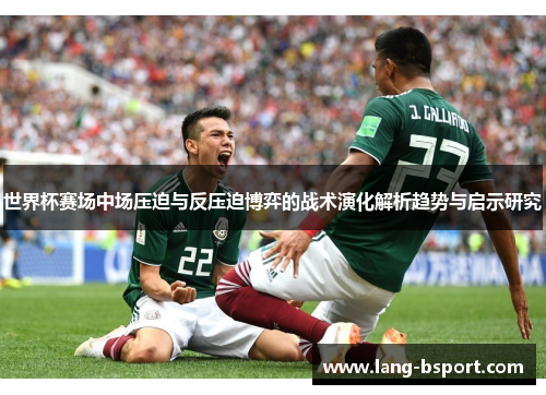 世界杯赛场中场压迫与反压迫博弈的战术演化解析趋势与启示研究 世界杯赛场中场压迫与反压迫博弈的战术演化解析趋势与启示研究