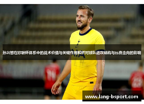 孙兴慜在欧联杯体系中的战术价值与关键作用解析对球队进攻结构与比赛走向的影响 孙兴慜在欧联杯体系中的战术价值与关键作用解析对球队进攻结构与比赛走向的影响