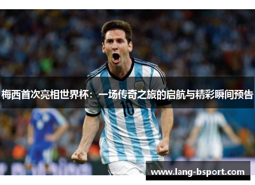 梅西首次亮相世界杯:一场传奇之旅的启航与精彩瞬间预告 梅西首次亮相世界杯:一场传奇之旅的启航与精彩瞬间预告