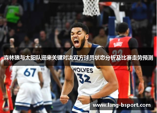 森林狼与太阳队迎来关键对决双方球员状态分析及比赛走势预测 森林狼与太阳队迎来关键对决双方球员状态分析及比赛走势预测