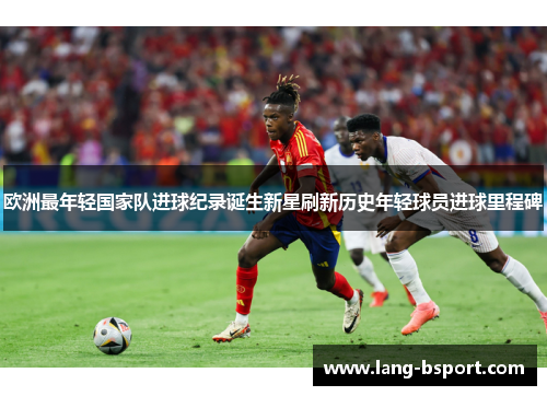 欧洲最年轻国家队进球纪录诞生新星刷新历史年轻球员进球里程碑