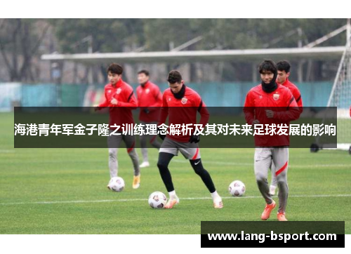 海港青年军金子隆之训练理念解析及其对未来足球发展的影响