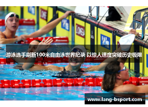 游泳选手刷新100米自由泳世界纪录 以惊人速度突破历史极限