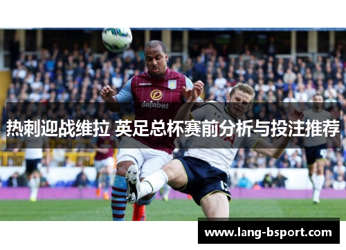 热刺迎战维拉 英足总杯赛前分析与投注推荐