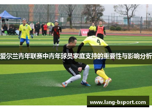 爱尔兰青年联赛中青年球员家庭支持的重要性与影响分析